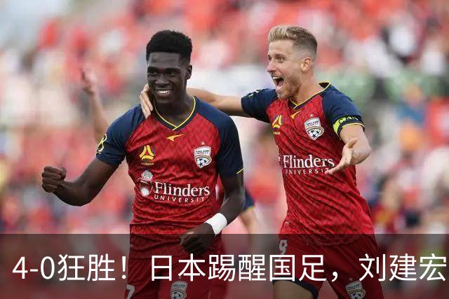4-0狂胜！日本踢醒国足，刘建宏一句实话，戳破中日足球差距真相