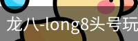 龙八-long8头号玩家·唯一官网